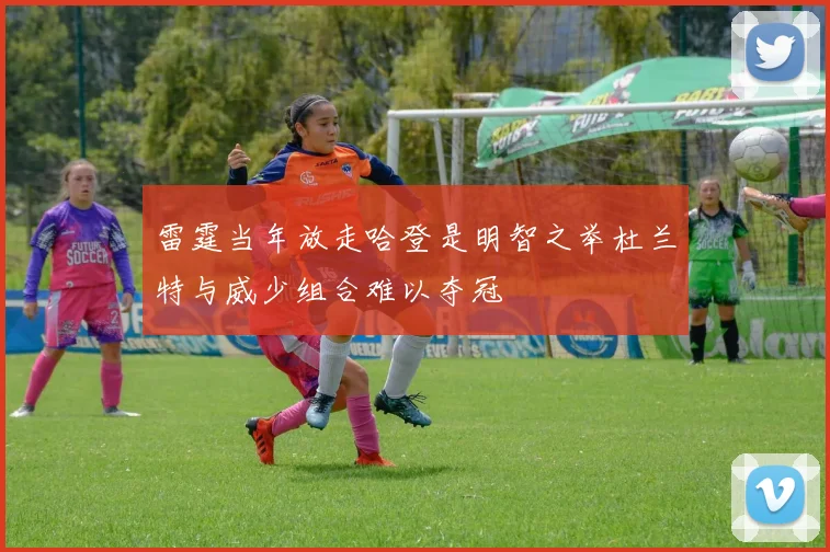 雷霆当年放走哈登是明智之举杜兰特与威少组合难以夺冠