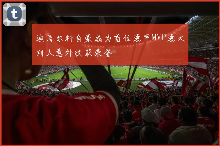 迪马尔科自豪成为首位意甲MVP意大利人意外收获荣誉