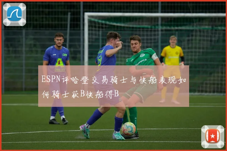 ESPN评哈登交易骑士与快船表现如何骑士获B快船得B