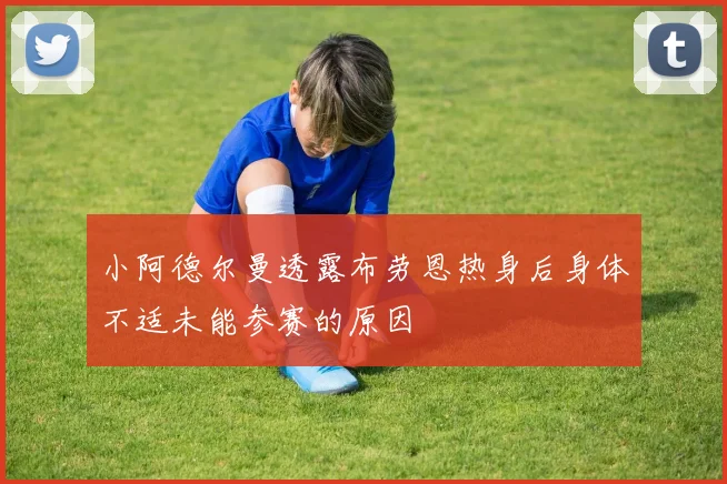 小阿德尔曼透露布劳恩热身后身体不适未能参赛的原因