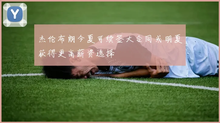 杰伦布朗今夏可续签大合同或明夏获得更高薪资选择