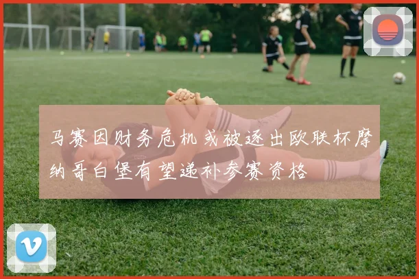 马赛因财务危机或被逐出欧联杯摩纳哥白堡有望递补参赛资格