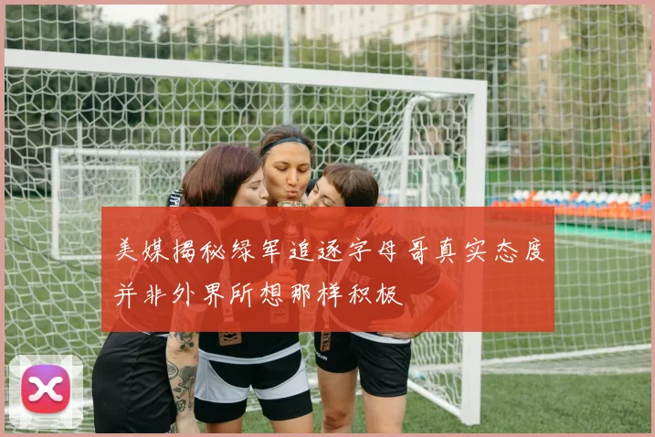 美媒揭秘绿军追逐字母哥真实态度并非外界所想那样积极