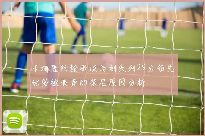 卡梅隆约翰逊谈马刺失利29分领先优势被浪费的深层原因分析